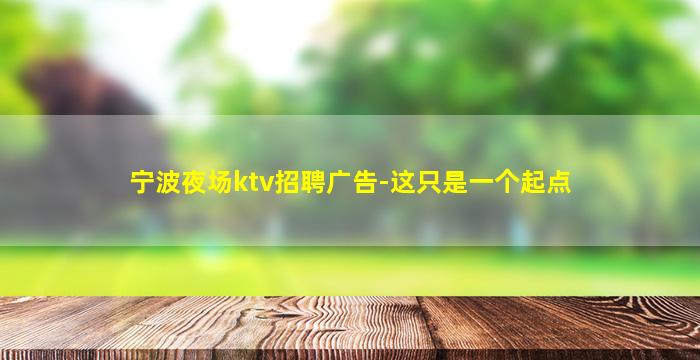 宁波夜场ktv招聘广告-这只是一个起点