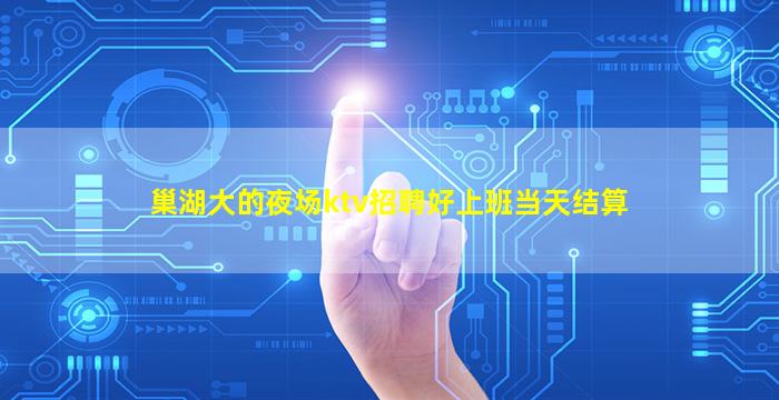 巢湖大的夜场ktv招聘好上班当天结算
